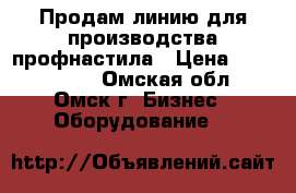 Продам линию для производства профнастила › Цена ­ 1 200 000 - Омская обл., Омск г. Бизнес » Оборудование   